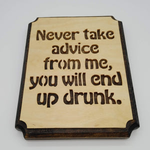 Never Take Advice From Me You Will End Up Drunk